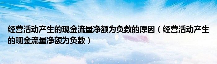 經(jīng)營活動產(chǎn)生的現(xiàn)金流量凈額為負數(shù)的原因（經(jīng)營活動產(chǎn)生的現(xiàn)金流量凈額為負數(shù)）