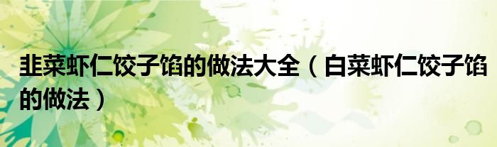 韭菜蝦仁餃子餡的做法大全（白菜蝦仁餃子餡的做法）