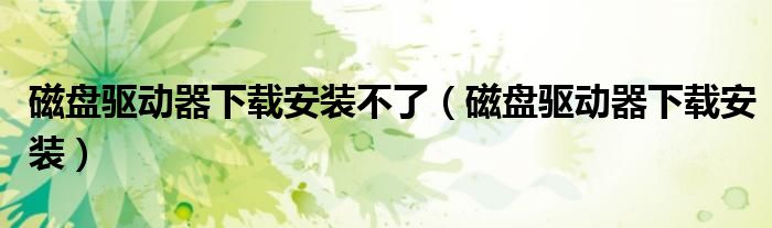磁盤(pán)驅(qū)動(dòng)器下載安裝不了（磁盤(pán)驅(qū)動(dòng)器下載安裝）