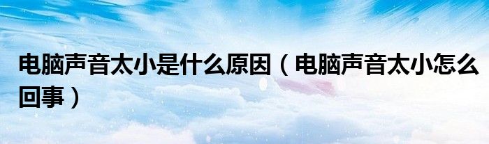 電腦聲音太小是什么原因（電腦聲音太小怎么回事）