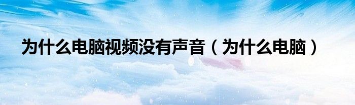 為什么電腦視頻沒有聲音（為什么電腦）