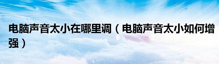 電腦聲音太小在哪里調(diào)（電腦聲音太小如何增強）