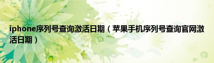 iphone序列號查詢激活日期（蘋果手機(jī)序列號查詢官網(wǎng)激活日期）