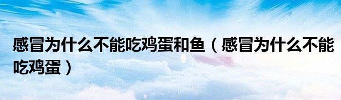 感冒為什么不能吃雞蛋和魚（感冒為什么不能吃雞蛋）