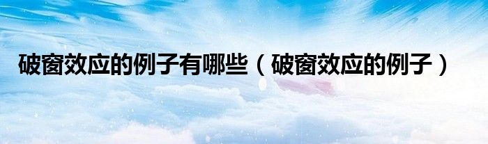 破窗效應(yīng)的例子有哪些（破窗效應(yīng)的例子）