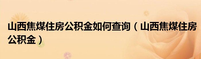 山西焦煤住房公積金如何查詢（山西焦煤住房公積金）