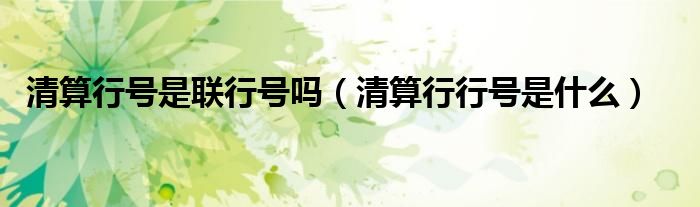 清算行號是聯(lián)行號嗎（清算行行號是什么）