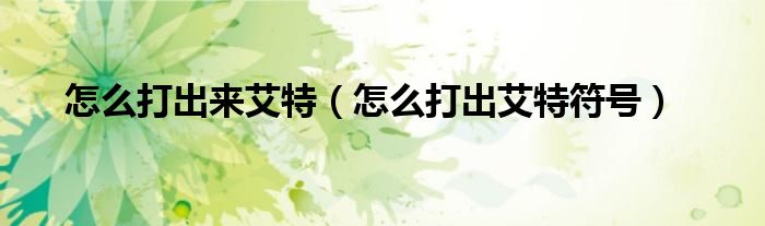 怎么打出來艾特（怎么打出艾特符號）
