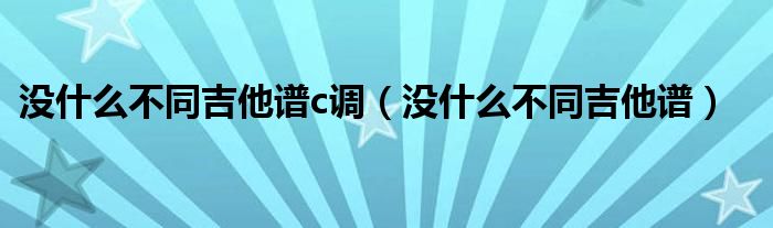 沒什么不同吉他譜c調(diào)（沒什么不同吉他譜）