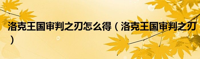 洛克王國(guó)審判之刃怎么得（洛克王國(guó)審判之刃）