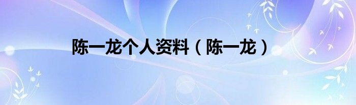 陳一龍個(gè)人資料（陳一龍）