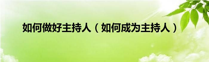 如何做好主持人（如何成為主持人）