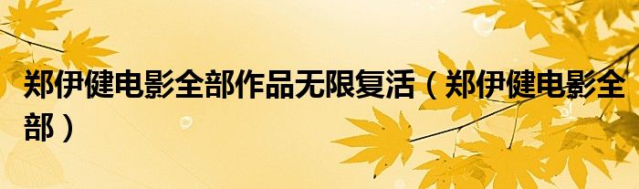 鄭伊健電影全部作品無(wú)限復(fù)活（鄭伊健電影全部）