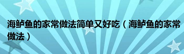 海鱸魚的家常做法簡(jiǎn)單又好吃（海鱸魚的家常做法）
