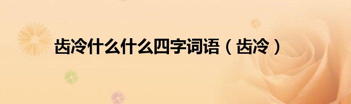 齒冷什么什么四字詞語(yǔ)（齒冷）