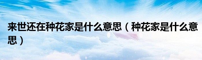 來(lái)世還在種花家是什么意思（種花家是什么意思）