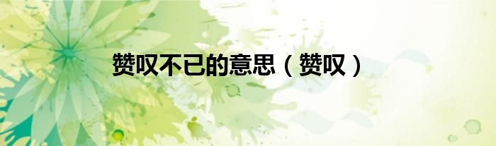 贊嘆不已的意思（贊嘆）