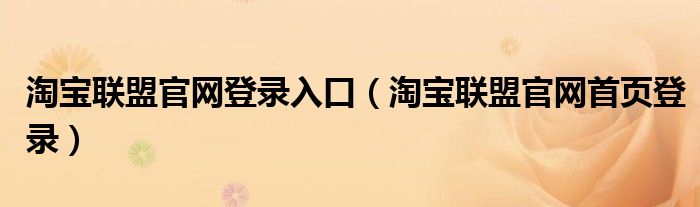 淘寶聯盟官網登錄入口（淘寶聯盟官網首頁登錄）