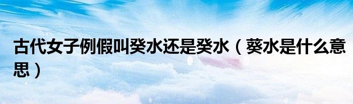 古代女子例假叫癸水還是癸水（葵水是什么意思）