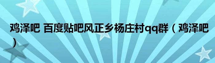 雞澤吧 百度貼吧風(fēng)正鄉(xiāng)楊莊村qq群（雞澤吧）
