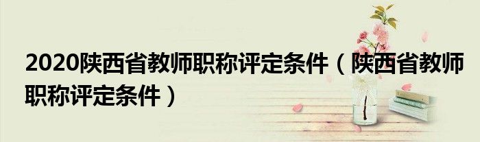 2020陜西省教師職稱評(píng)定條件（陜西省教師職稱評(píng)定條件）