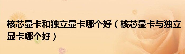 核芯顯卡和獨(dú)立顯卡哪個(gè)好（核芯顯卡與獨(dú)立顯卡哪個(gè)好）