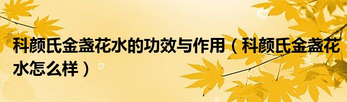 科顏氏金盞花水的功效與作用（科顏氏金盞花水怎么樣）