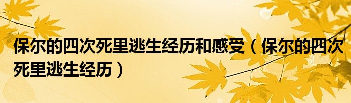保爾的四次死里逃生經(jīng)歷和感受（保爾的四次死里逃生經(jīng)歷）