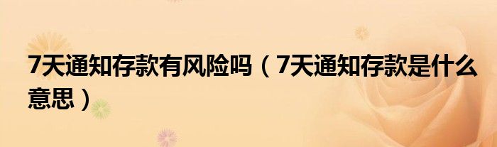 7天通知存款有風險嗎（7天通知存款是什么意思）