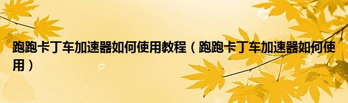 跑跑卡丁車(chē)加速器如何使用教程（跑跑卡丁車(chē)加速器如何使用）