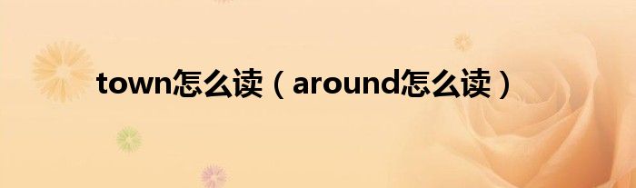 town怎么讀（around怎么讀）