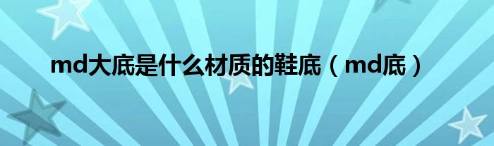md大底是什么材質(zhì)的鞋底（md底）