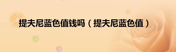 提夫尼藍(lán)色值錢嗎（提夫尼藍(lán)色值）