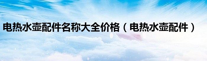 電熱水壺配件名稱大全價格（電熱水壺配件）