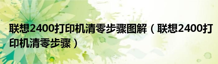 聯(lián)想2400打印機清零步驟圖解（聯(lián)想2400打印機清零步驟）