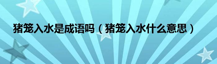 豬籠入水是成語嗎（豬籠入水什么意思）