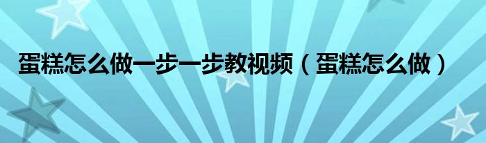 蛋糕怎么做一步一步教視頻（蛋糕怎么做）