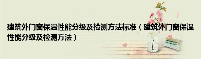 建筑外門窗保溫性能分級(jí)及檢測方法標(biāo)準(zhǔn)（建筑外門窗保溫性能分級(jí)及檢測方法）