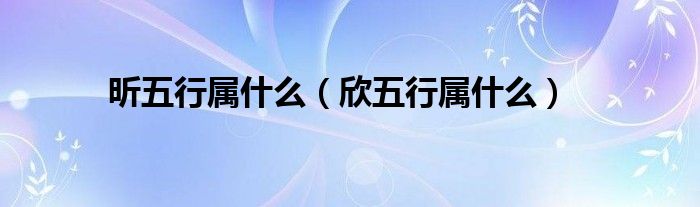 昕五行屬什么（欣五行屬什么）