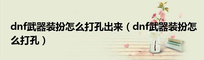 dnf武器裝扮怎么打孔出來（dnf武器裝扮怎么打孔）
