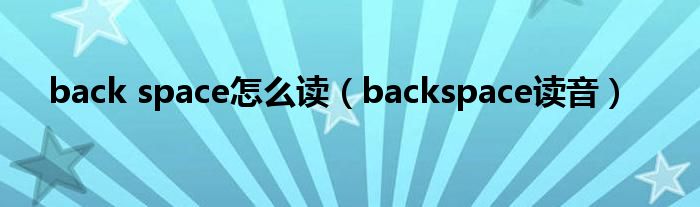 back space怎么讀（backspace讀音）