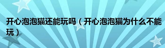 開心泡泡貓還能玩嗎（開心泡泡貓為什么不能玩）