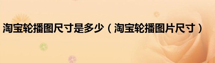 淘寶輪播圖尺寸是多少（淘寶輪播圖片尺寸）