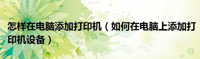 怎樣在電腦添加打印機（如何在電腦上添加打印機設(shè)備）