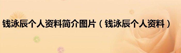 錢泳辰個(gè)人資料簡(jiǎn)介圖片（錢泳辰個(gè)人資料）