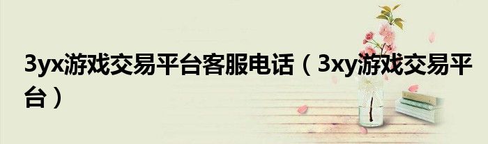 3yx游戲交易平臺客服電話（3xy游戲交易平臺）