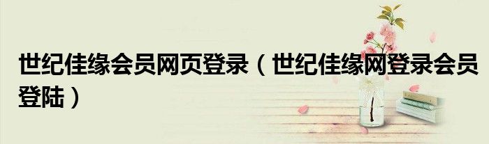 世紀(jì)佳緣會員網(wǎng)頁登錄（世紀(jì)佳緣網(wǎng)登錄會員登陸）