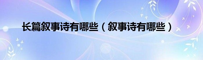長篇敘事詩有哪些（敘事詩有哪些）