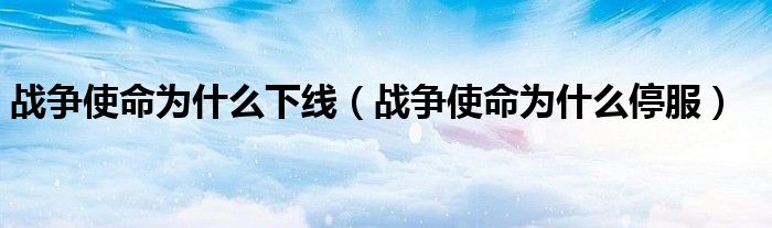 戰(zhàn)爭(zhēng)使命為什么下線（戰(zhàn)爭(zhēng)使命為什么停服）