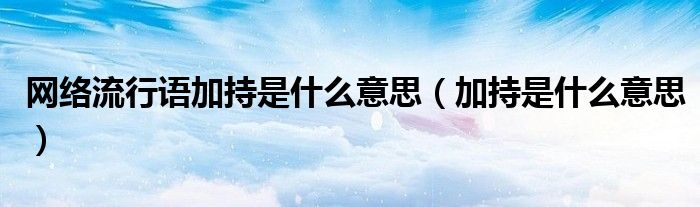 網(wǎng)絡(luò)流行語加持是什么意思（加持是什么意思）